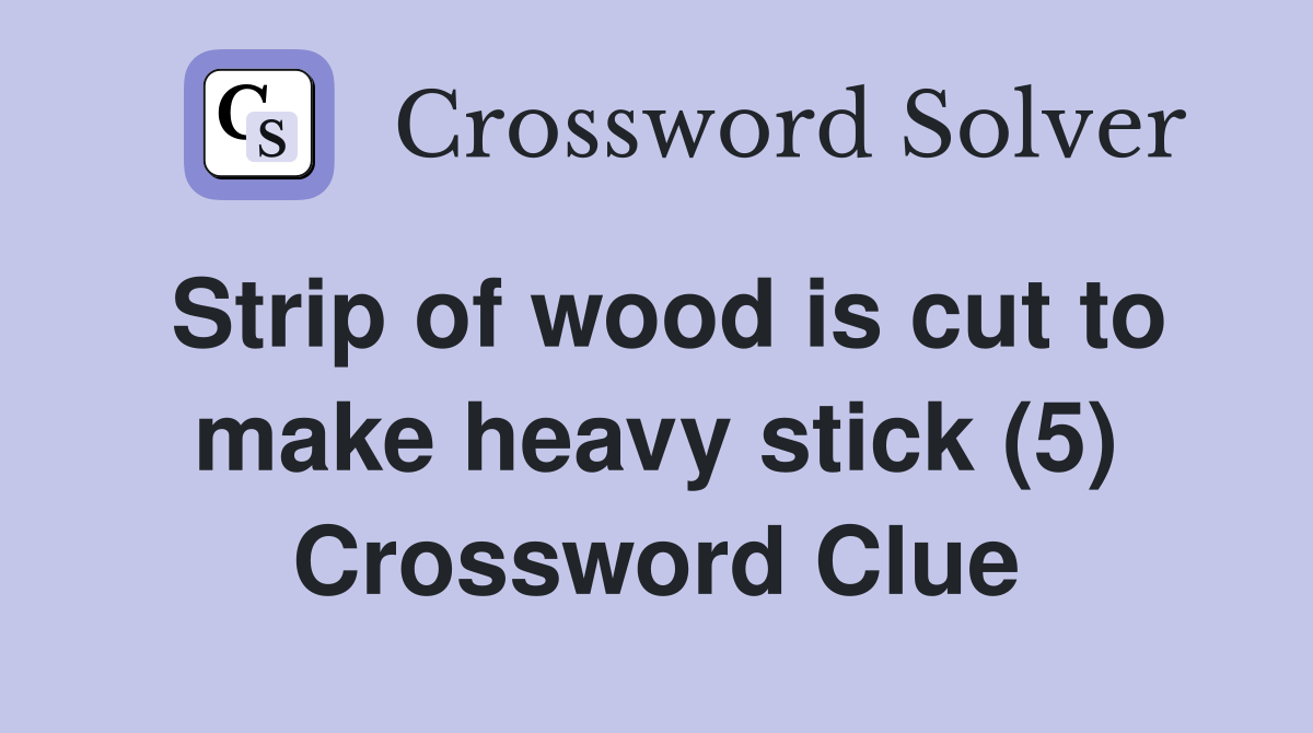 Strip of wood is cut to make heavy stick (5) Crossword Clue Answers